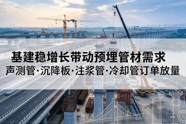 井研基建稳增长带动预埋监测管材需求，声测管、沉降板、注浆管订单持续放量