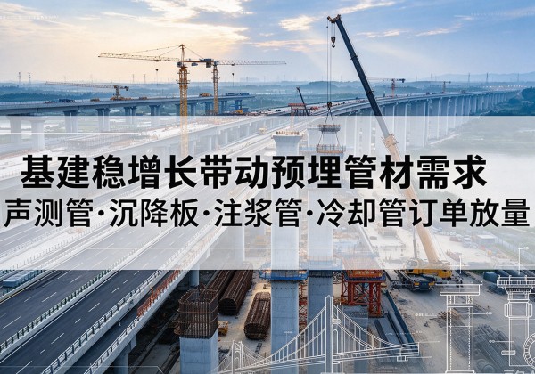 井研基建稳增长带动预埋监测管材需求，声测管、沉降板、注浆管订单持续放量