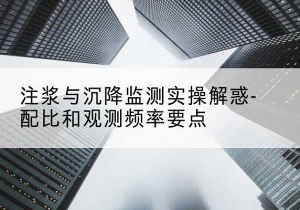 井研水泥浆配比不当会不会造成注浆管堵管？-注浆与沉降监测实操解惑-配比和观测频率要点