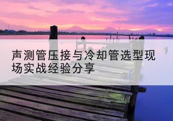 井研钳压式声测管如何压接才合格？-声测管压接与冷却管选型现场实战经验分享